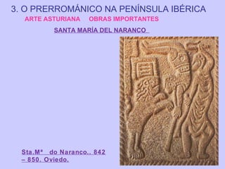 3. O PRERROMÁNICO NA PENÍNSULA IBÉRICA
ARTE ASTURIANA

OBRAS IMPORTANTES

SANTA MARÍA DEL NARANCO

Sta.Mª do Naranco.. 842
– 850. Oviedo.

 