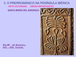 3. O PRERROMÁNICO NA PENÍNSULA IBÉRICA
ARTE ASTURIANA

OBRAS IMPORTANTES

SANTA MARÍA DEL NARANCO

Sta.Mª do Naranco..
842 – 850. Oviedo.

 
