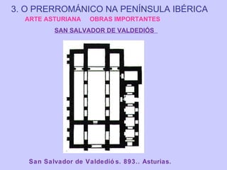 3. O PRERROMÁNICO NA PENÍNSULA IBÉRICA
ARTE ASTURIANA

OBRAS IMPORTANTES

SAN SALVADOR DE VALDEDIÓS

San Salvador de Valdedió s. 893.. Asturias.

 