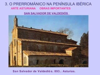 3. O PRERROMÁNICO NA PENÍNSULA IBÉRICA
ARTE ASTURIANA

OBRAS IMPORTANTES

SAN SALVADOR DE VALDEDIÓS

San Salvador de Valdedió s. 893.. Asturias.

 