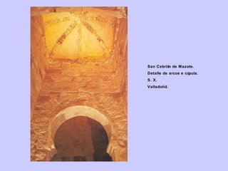 San Cebrián de Mazote.
Detalle de arcos e cúpula.
S. X.
Valladolid.

 