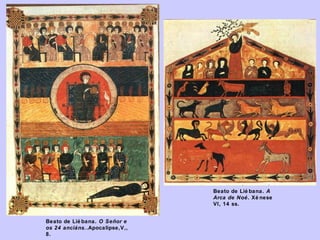 Beato de Lié bana. A
Arca de Noé. Xé nese
VI, 14 ss.
Beato de Lié bana. O Señor e
os 24 anciáns..Apocalipse,V,,
8.

 