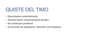 QUISTE DEL TIMO
• Descubiertos incidentalmente
• Siempre tienen comportamiento benigno.
• No constituyen problema
• Al momento de diagnóstico, descartar una neoplasia.

 
