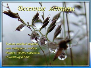 Весенние мотивы

Только каждый апрель
нам подарит с тобой
Наших чувств карусель
И щемящую боль.

 