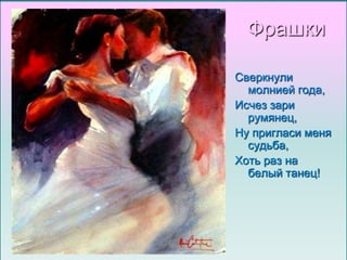 Фрашки
Сверкнули
молнией года,
Исчез зари
румянец,
Ну пригласи меня
судьба,
Хоть раз на
белый танец!

 