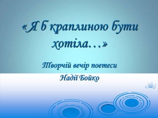 « Я б краплиною бути
хотіла…»
Творчій вечір поетеси
Надії Бойко

 