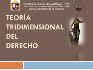 TEORÍA
TRIDIMENSIONAL
DEL
DERECHO
UNIVERSIDAD NACIONAL DEL ALTIPLANO - PUNO
FACULTAD DE CIENCIAS jurídicas y políticas
ESCUELA PROFESIONAL DE derecho
 