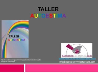 TALLER
AUTOESTIMA
www.AsociacionNoEstasSola.com
info@asociacionnoestassola.com
http://www.blomming.com/mm/AsocNoEstasSola/items/taller-
online-de-autoestima
 