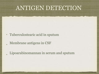 ANTIGEN DETECTION
Tuberculostearic acid in sputum
Membrane antigens in CSF
Lipoarabinomannan in serum and sputum
 