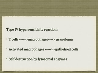Type IV hypersensitivity reaction:Type IV hypersensitivity reaction:
T cells ----->macrophages----> granulomaT cells ----->macrophages----> granuloma
Activated macrophages -----> epithelioid cellsActivated macrophages -----> epithelioid cells
Self destruction by lysosomal enzymesSelf destruction by lysosomal enzymes
 