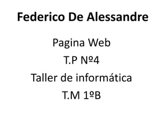 Federico De Alessandre
Pagina Web
T.P Nº4
Taller de informática
T.M 1ºB
 
