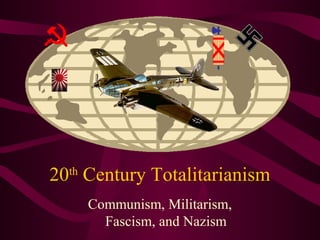 20th
Century Totalitarianism
Communism, Militarism,
Fascism, and Nazism
 