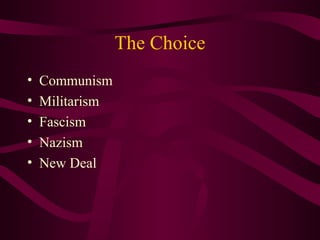 The Choice
• Communism
• Militarism
• Fascism
• Nazism
• New Deal
 
