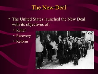 The New Deal
• The United States launched the New Deal
with its objectives of:
• Relief
• Recovery
• Reform
 