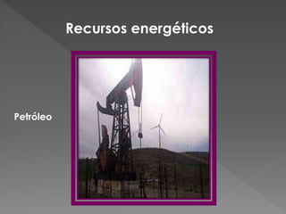 Recursos energéticos
Petróleo
 