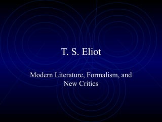 T. S. Eliot
Modern Literature, Formalism, and
New Critics
 
