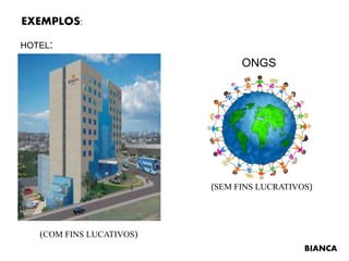 EXEMPLOS:
HOTEL:
ONGS
(COM FINS LUCATIVOS)
(SEM FINS LUCRATIVOS)
BIANCA
 