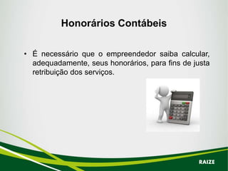 Honorários Contábeis
• É necessário que o empreendedor saiba calcular,
adequadamente, seus honorários, para fins de justa
retribuição dos serviços.
RAIZE
 