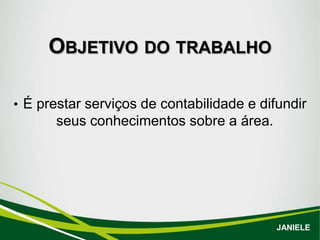 OBJETIVO DO TRABALHO
• É prestar serviços de contabilidade e difundir
seus conhecimentos sobre a área.
JANIELE
 