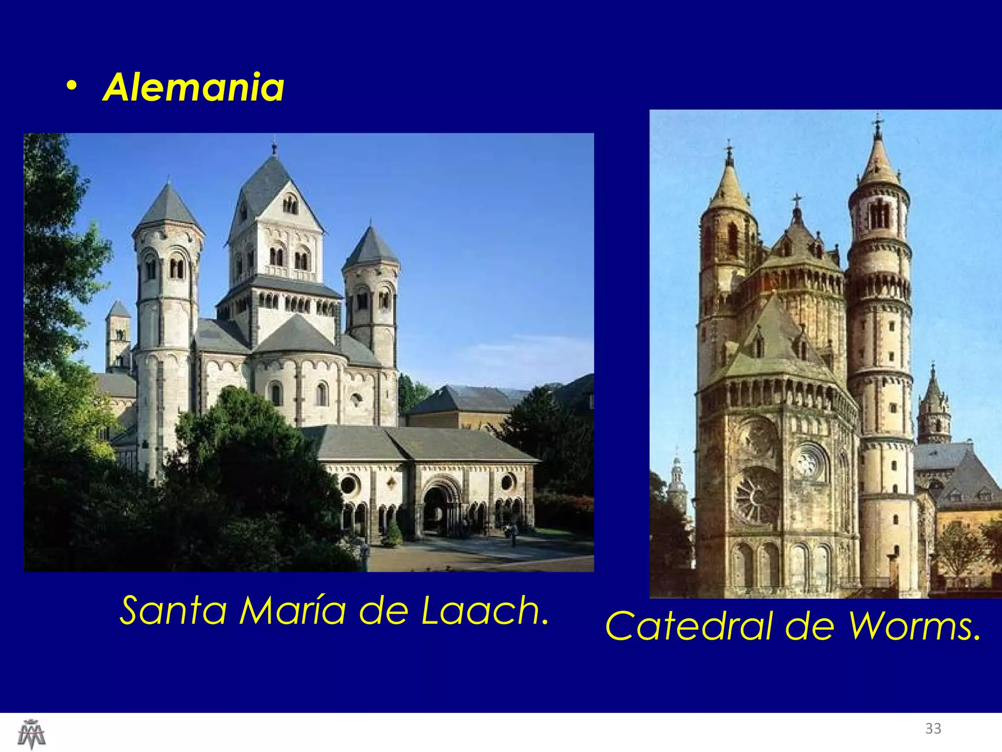 33 
• Alemania 
Santa María de Laach. Catedral de Worms. 
 