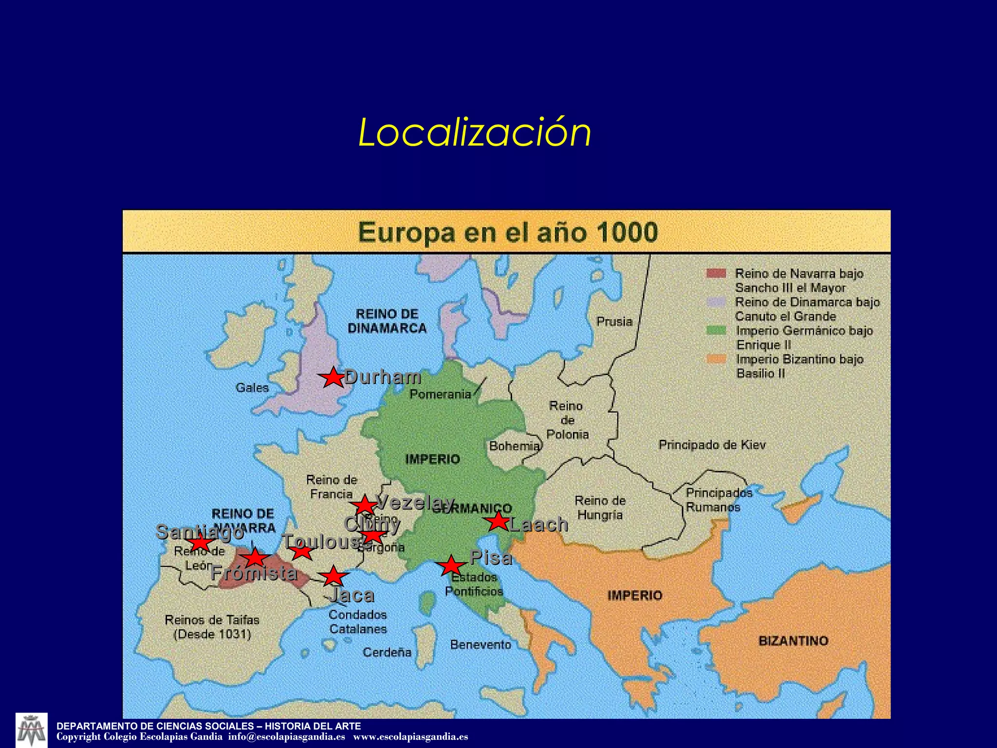 Localización 
DDuurrhhaamm 
SSaannttiiaaggoo TToouulloouussee 
JJaaccaa 
FFrróómmiissttaa 
CClluunnyy 
PPiissaa 
VVeezzeellaayy 
LLaaaacchh 
DEPARTAMENTO DE CIENCIAS SOCIALES – HISTORIA DEL ARTE 
Copyright Colegio Escolapias Gandia info@escolapiasgandia.es www.escolapiasgandia.es 
 
