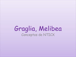 Graglia, Melibea 
Conceptos de NTICX 
 