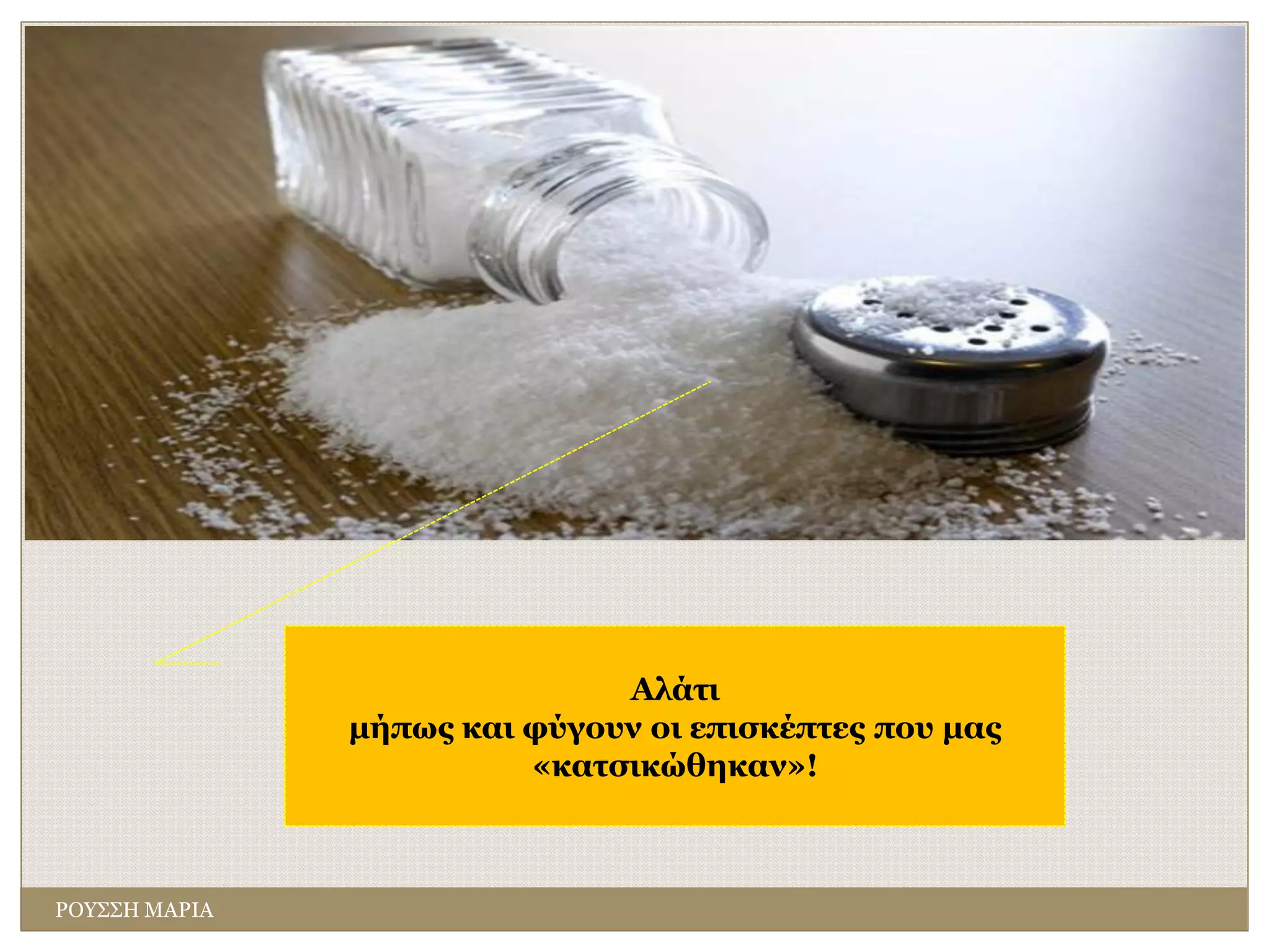 Αλάτι
μήπως και φύγουν οι επισκέπτες που μας
«κατσικώθηκαν»!
ΡΟΥΣΣΗ ΜΑΡΙΑ
 