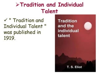 Tradition and Individual 
Talent 
 " Tradition and 
Individual Talent " 
was published in 
1919. 
 