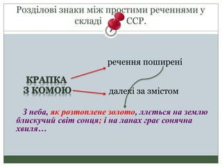 Розділові знаки між простими реченнями у
складі ССР.
речення поширені
далекі за змістом
З неба, як розтоплене золото, ллється на землю
блискучий світ сонця; і на ланах грає сонячна
хвиля…
 