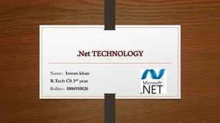 .NetTECHNOLOGY
Name:- Imran khan
B.Tech CS 3rd year
Rollno:- 1006910026
 