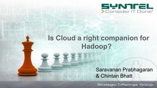 Is Cloud a right companion for
Hadoop?
Saravanan Prabhagaran
& Chintan Bhatt
 