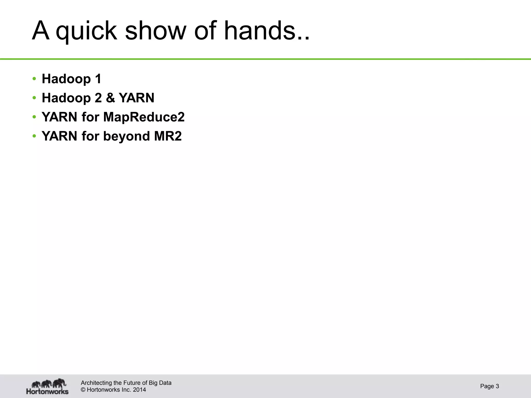 © Hortonworks Inc. 2014
A quick show of hands..
• Hadoop 1
• Hadoop 2 & YARN
• YARN for MapReduce2
• YARN for beyond MR2
Page 3
Architecting the Future of Big Data
 