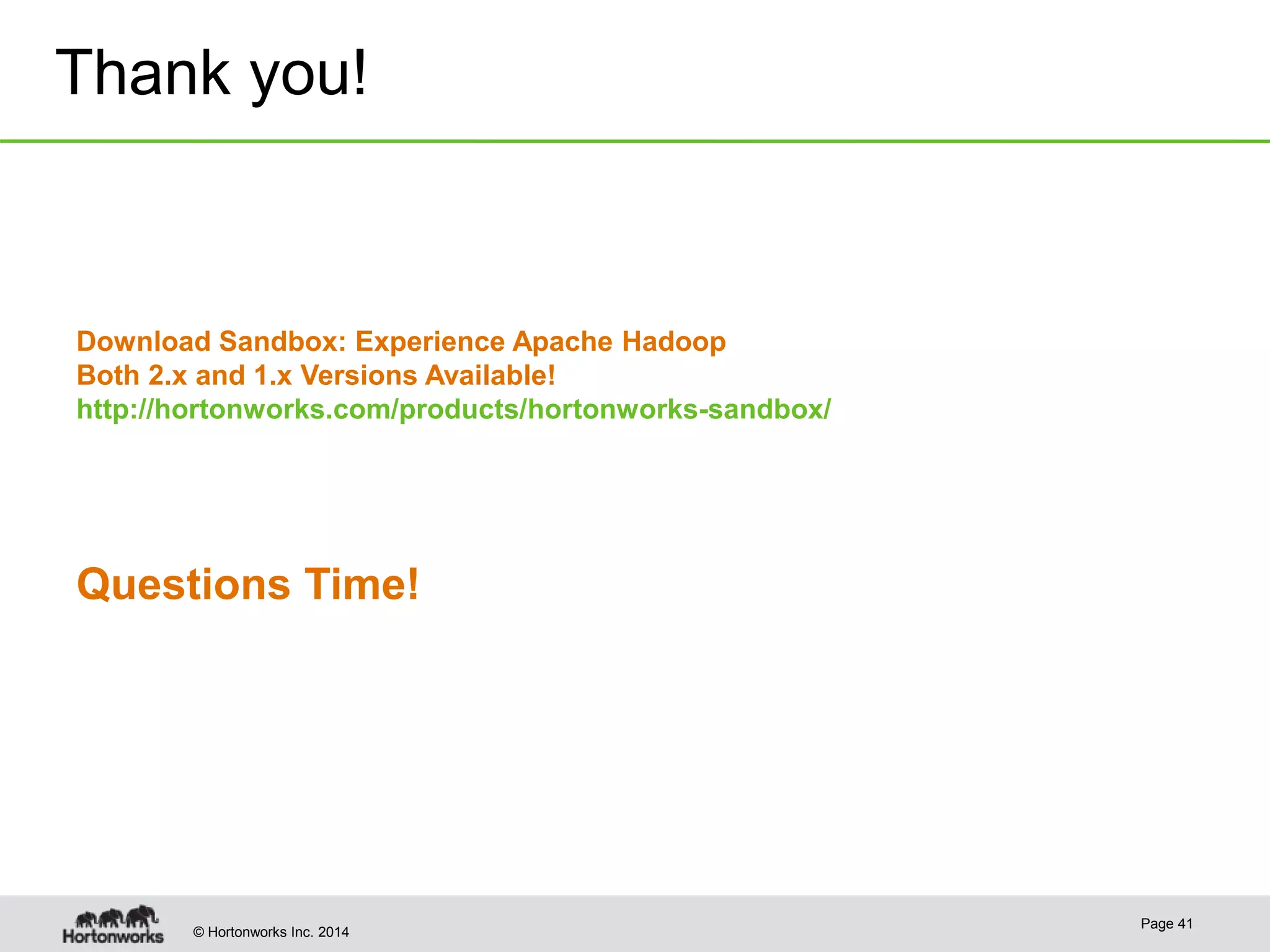 © Hortonworks Inc. 2014
Thank you!
Page 41
Download Sandbox: Experience Apache Hadoop
Both 2.x and 1.x Versions Available!
http://hortonworks.com/products/hortonworks-sandbox/
Questions Time!
 