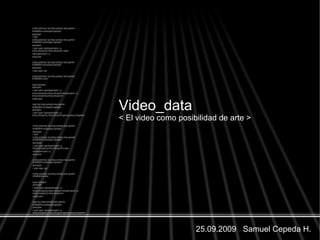 25.09.2009 Samuel Cepeda H.
Video_data
< El video como posibilidad de arte >
 