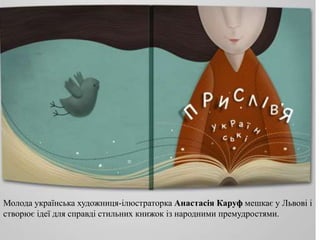 Молода українська художниця-ілюстраторка Анастасія Каруф мешкає у Львові і
створює ідеї для справді стильних книжок із народними премудростями.
 