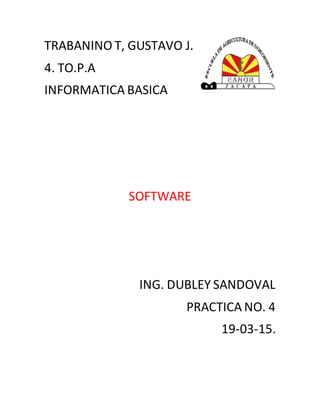 TRABANINO T, GUSTAVO J.
4. TO.P.A
INFORMATICA BASICA
SOFTWARE
ING. DUBLEY SANDOVAL
PRACTICA NO. 4
19-03-15.
 