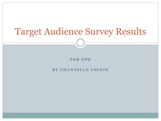 F O R E P Q
B Y C H A N T E L L E L O C S I N
Target Audience Survey Results
 