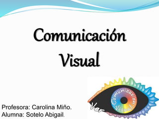 Comunicación
Visual
Profesora: Carolina Miño.
Alumna: Sotelo Abigail.
 