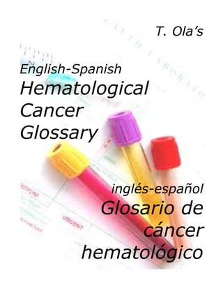 T. Ola’s
English-Spanish
Hematological
Cancer
Glossary
inglés-español
Glosario de
cáncer
hematológico
 