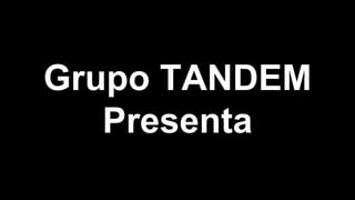 Grupo TANDEM
Presenta
 