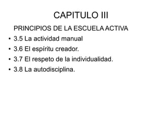 CAPITULO III
PRINCIPIOS DE LA ESCUELA ACTIVA
● 3.5 La actividad manual
● 3.6 El espíritu creador.
● 3.7 El respeto de la individualidad.
● 3.8 La autodisciplina.
 