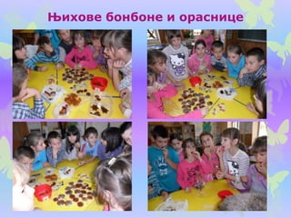 Њихове бонбоне и ораснице
 