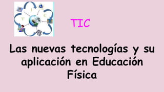 TIC
Las nuevas tecnologías y su
aplicación en Educación
Física
 