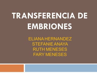 TRANSFERENCIA DE
EMBRIONES
ELIANAHERNANDEZ
STEFANIEANAYA
RUTH MENESES
FARY MENESES
 