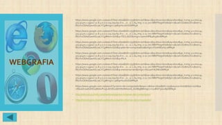 WEBGRAFIA
 https://www.google.com.co/search?biw=1600&bih=755&tbm=isch&sa=1&q=disco+duro&oq=disco&gs_l=img.3.0.0l10.94
373.97401.1.99017.11.8.3.0.0.0.119.759.6j2.8.0....0...1c.1.64.img..0.11.770.NBKPbsgvKt0&dpr=1&cad=cbv&bvch=u&sei=4
M77VuO6AsGawASc7aLYCg#imgrc=3alk9rHu26nSGM%3A
 https://www.google.com.co/search?biw=1600&bih=755&tbm=isch&sa=1&q=disco+duro&oq=disco&gs_l=img.3.0.0l10.94
373.97401.1.99017.11.8.3.0.0.0.119.759.6j2.8.0....0...1c.1.64.img..0.11.770.NBKPbsgvKt0&dpr=1&cad=cbv&bvch=u&sei=4
M77VuO6AsGawASc7aLYCg#tbm=isch&q=TECLADO&imgrc=samzNPB48n4BmM%3A
 https://www.google.com.co/search?biw=1600&bih=755&tbm=isch&sa=1&q=disco+duro&oq=disco&gs_l=img.3.0.0l10.94
373.97401.1.99017.11.8.3.0.0.0.119.759.6j2.8.0....0...1c.1.64.img..0.11.770.NBKPbsgvKt0&dpr=1&cad=cbv&bvch=u&sei=4
M77VuO6AsGawASc7aLYCg#tbm=isch&q=pila+de+computadora&imgrc=FJukI6Eorlq-yM%3A
 https://www.google.com.co/search?biw=1600&bih=755&tbm=isch&sa=1&q=disco+duro&oq=disco&gs_l=img.3.0.0l10.94
373.97401.1.99017.11.8.3.0.0.0.119.759.6j2.8.0....0...1c.1.64.img..0.11.770.NBKPbsgvKt0&dpr=1&cad=cbv&bvch=u&sei=4
M77VuO6AsGawASc7aLYCg#tbm=isch&q=PILA
 https://www.google.com.co/search?biw=1600&bih=755&tbm=isch&sa=1&q=disco+duro&oq=disco&gs_l=img.3.0.0l10.94
373.97401.1.99017.11.8.3.0.0.0.119.759.6j2.8.0....0...1c.1.64.img..0.11.770.NBKPbsgvKt0&dpr=1&cad=cbv&bvch=u&sei=4
M77VuO6AsGawASc7aLYCg#tbm=isch&q=memoria+ram&imgrc=NcuaxFJtUNKssM%3A
 https://www.google.com.co/search?biw=1600&bih=755&tbm=isch&sa=1&q=disco+duro&oq=disco&gs_l=img.3.0.0l10.94
373.97401.1.99017.11.8.3.0.0.0.119.759.6j2.8.0....0...1c.1.64.img..0.11.770.NBKPbsgvKt0&dpr=1&cad=cbv&bvch=u&sei=4
M77VuO6AsGawASc7aLYCg#imgrc=3alk9rHu26nSGM%3A
 https://www.google.com.co/search?q=torre+de+computador&espv=2&biw=1600&bih=755&source=lnms&tbm=isch&sa
=X&ved=0ahUKEwjMx6vPvujLAhVDvJAKHXeMAo0Q_AUIBigB#imgrc=n2uBQY3ou18pnM%3A
 http://educue15.jimdo.com/hardware/partes-externas-del-computador/
 http://tecnologico-mundo.webnode.es/partes-internas-del-computador/
 