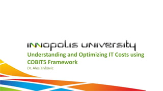 Understanding and Optimizing IT Costs using
COBIT5 Framework
Dr. Ales Zivkovic
 
