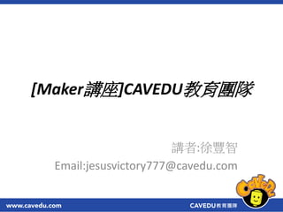 [Maker講座]CAVEDU教育團隊
講者:徐豐智
Email:jesusvictory777@cavedu.com
 
