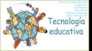 Tema: Tecnología Educativa
Integrantes:
Luis Palacios
Carlos Ponce
Materia: Informática
Curso: 3RO BGU “B”
 