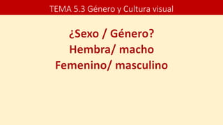 TEMA 5.3 Género y Cultura visual
 