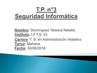 Nombre: Domínguez Yessica Natalia
Instituto: I.F.T.S. 23
Carrera: T. S. en Administración Hotelera
Turno: Mañana
Fecha: 30/06/2016
 